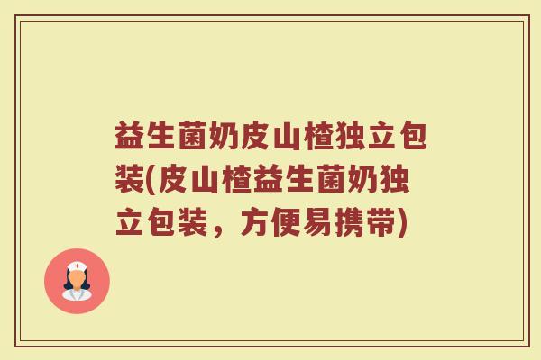 益生菌奶皮山楂独立包装(皮山楂益生菌奶独立包装,方便易携带)