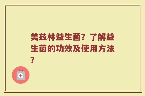 美兹林益生菌?了解益生菌的功效及使用方法?