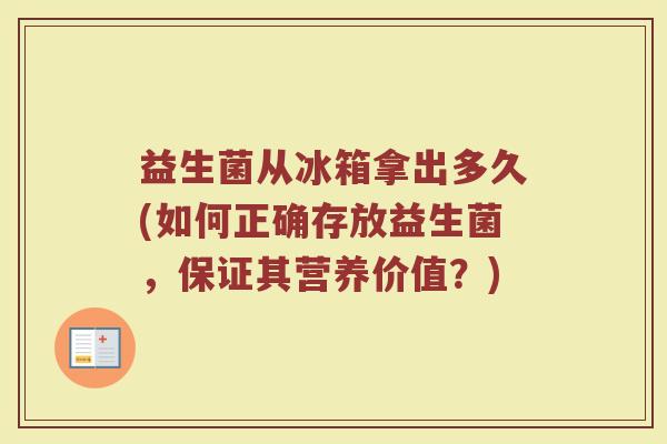 益生菌从冰箱拿出多久(如何正确存放益生菌,保证其营养价值?)