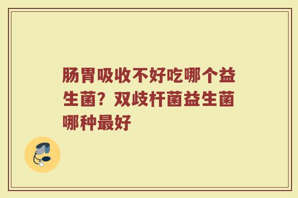 肠胃吸收不好吃哪个益生菌？双歧杆菌益生菌哪种最好