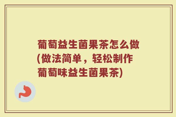 葡萄益生菌果茶怎么做(做法简单,轻松制作葡萄味益生菌果茶)