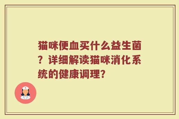 猫咪便血买什么益生菌？详细解读猫咪消化系统的健康调理？