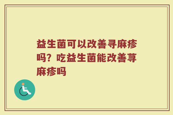 益生菌可以改善寻麻疹吗？吃益生菌能改善荨麻疹吗