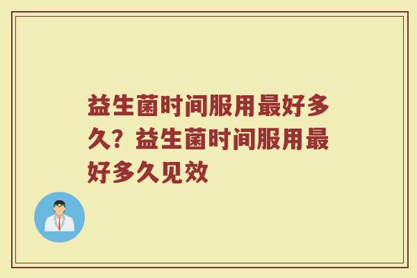 益生菌时间服用最好多久?益生菌时间服用最好多久见效