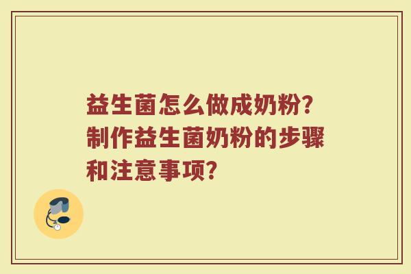 益生菌怎么做成奶粉？制作益生菌奶粉的步骤和注意事项？