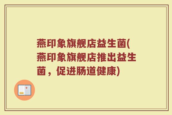 燕印象旗舰店益生菌(燕印象旗舰店推出益生菌，促进肠道健康)