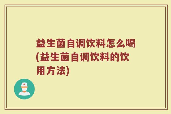 益生菌自调饮料怎么喝(益生菌自调饮料的饮用方法)