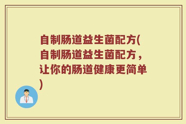 自制肠道益生菌配方(自制肠道益生菌配方,让你的肠道健康更简单)