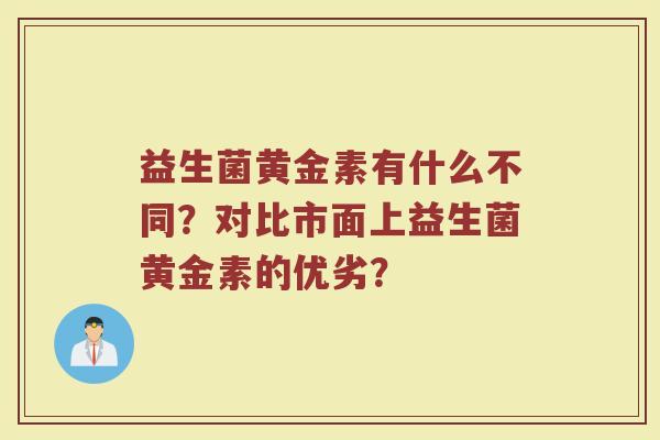 益生菌黄金素有什么不同？对比市面上益生菌黄金素的优劣？