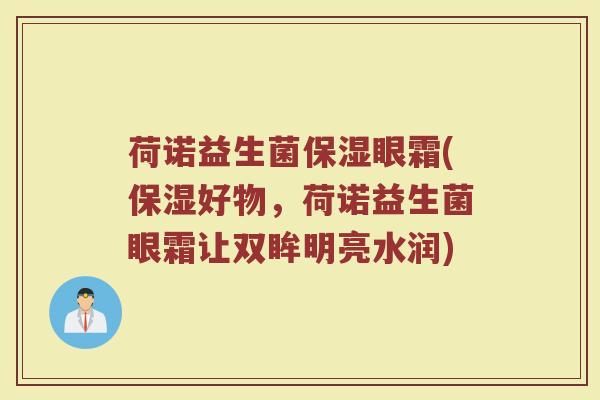 荷诺益生菌保湿眼霜(保湿好物,荷诺益生菌眼霜让双眸明亮水润)