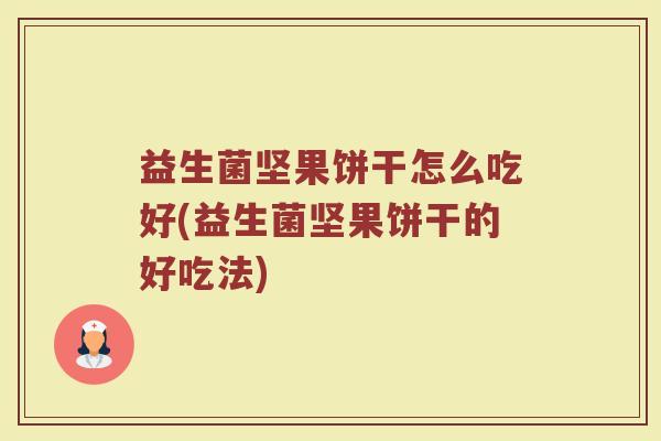 益生菌坚果饼干怎么吃好(益生菌坚果饼干的好吃法)