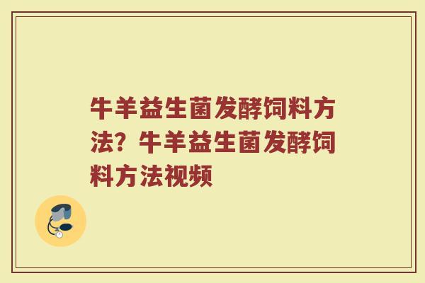 牛羊益生菌发酵饲料方法?牛羊益生菌发酵饲料方法视频