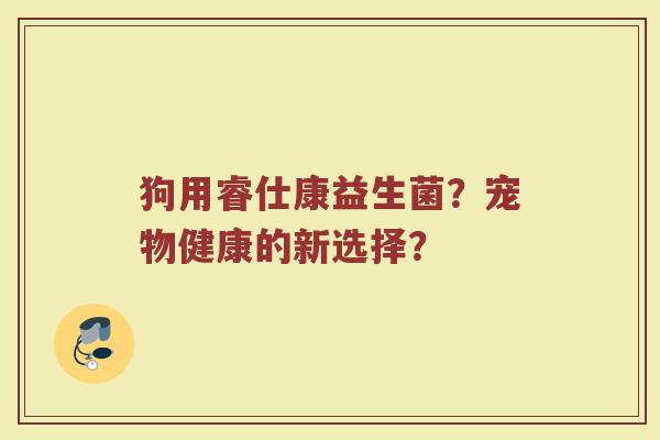 狗用睿仕康益生菌?宠物健康的新选择?