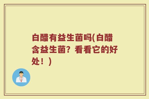 白醋有益生菌吗(白醋含益生菌?看看它的好处!)