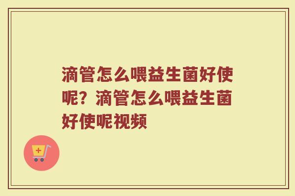 滴管怎么喂益生菌好使呢?滴管怎么喂益生菌好使呢视频