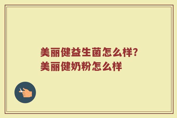 美丽健益生菌怎么样?美丽健奶粉怎么样 美丽健益生菌怎么样?美丽健奶粉怎么样
