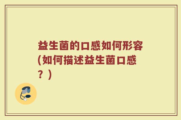 益生菌的口感如何形容(如何描述益生菌口感?)