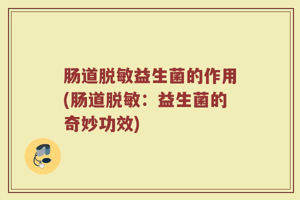 肠道脱敏益生菌的作用(肠道脱敏：益生菌的奇妙功效)