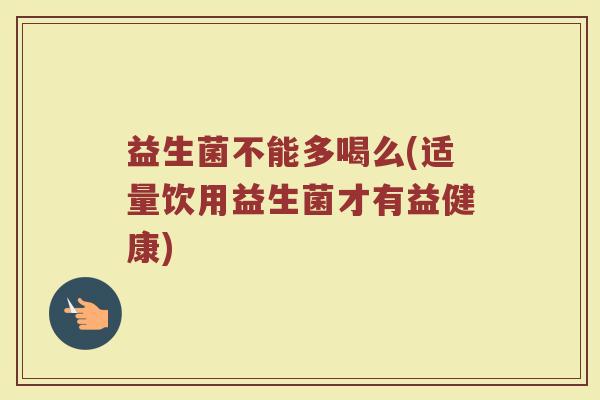益生菌不能多喝么(适量饮用益生菌才有益健康)