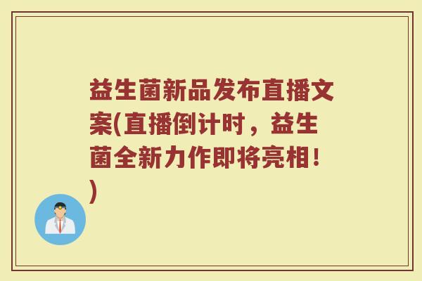 益生菌新品发布直播文案(直播倒计时,益生菌全新力作即将亮相!)