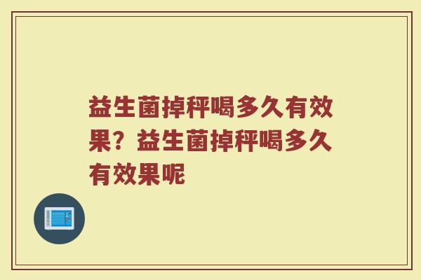 益生菌掉秤喝多久有效果?益生菌掉秤喝多久有效果呢