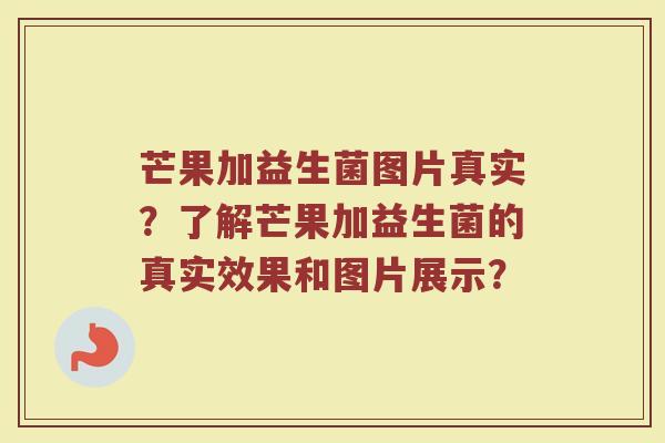 芒果加益生菌图片真实?了解芒果加益生菌的真实效果和图片展示?