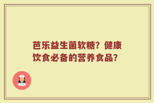 芭乐益生菌软糖?健康饮食必备的营养食品?