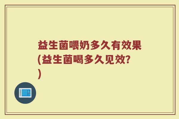 益生菌喂奶多久有效果(益生菌喝多久见效?)