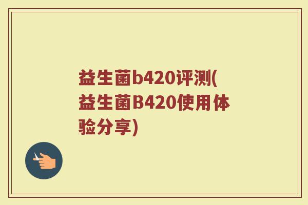益生菌b420评测(益生菌B420使用体验分享)
