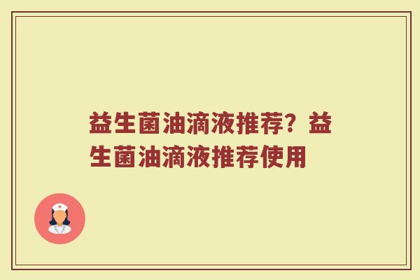 益生菌油滴液推荐?益生菌油滴液推荐使用