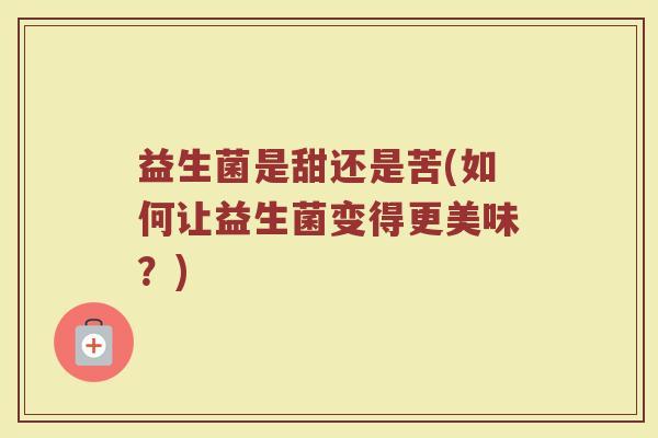 益生菌是甜还是苦(如何让益生菌变得更美味?)