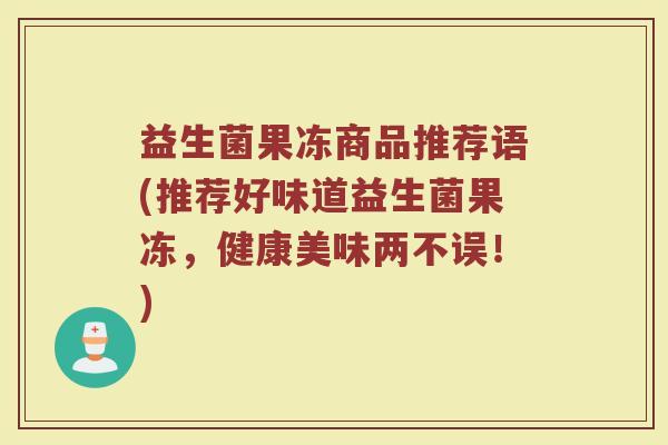 益生菌果冻商品推荐语(推荐好味道益生菌果冻,健康美味两不误!)