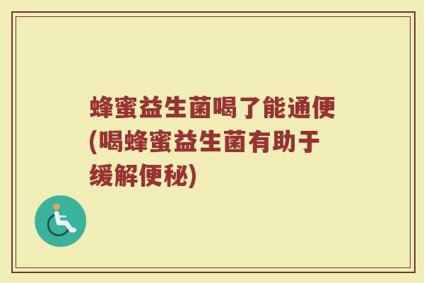 蜂蜜益生菌喝了能通便(喝蜂蜜益生菌有助于缓解) 蜂蜜益生菌喝了能通便(喝蜂蜜益生菌有助于缓解)