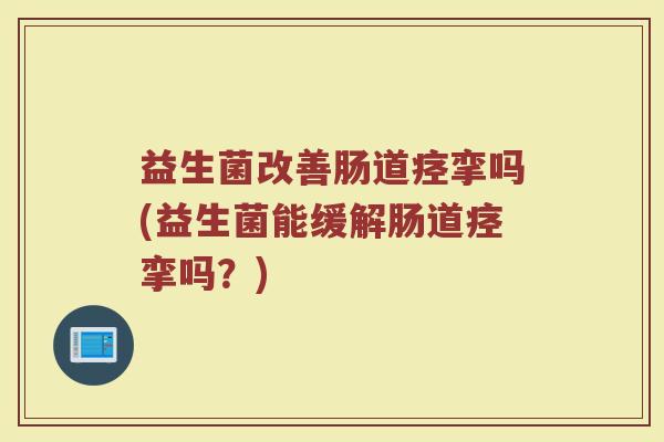 益生菌改善肠道痉挛吗(益生菌能缓解肠道痉挛吗?)