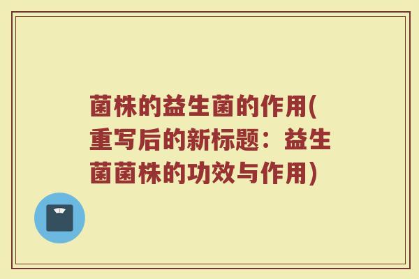 菌株的益生菌的作用(重写后的新标题:益生菌菌株的功效与作用)