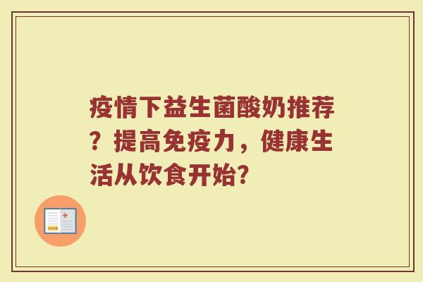 疫情下益生菌酸奶推荐？提高免疫力，健康生活从饮食开始？