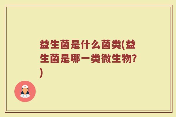 益生菌是什么菌类(益生菌是哪一类微生物？)