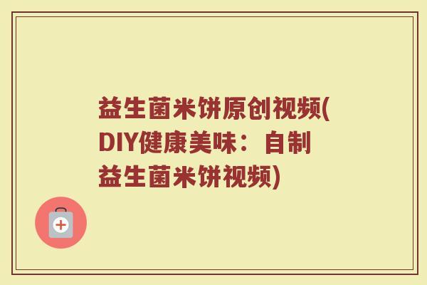 益生菌米饼原创视频(DIY健康美味：自制益生菌米饼视频)