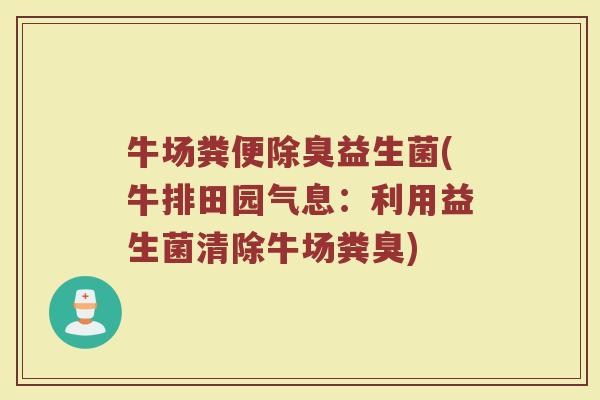 牛场粪便除臭益生菌(牛排田园气息:利用益生菌清除牛场粪臭)