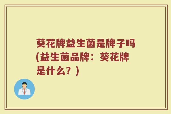 葵花牌益生菌是牌子吗(益生菌品牌:葵花牌是什么?)