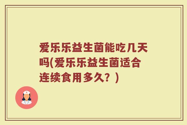 爱乐乐益生菌能吃几天吗(爱乐乐益生菌适合连续食用多久?)