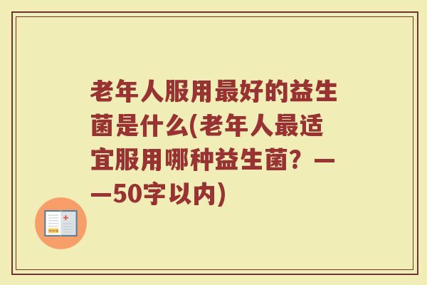 老年人服用最好的益生菌是什么(老年人最适宜服用哪种益生菌？)