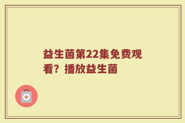 益生菌第22集免费观看?播放益生菌