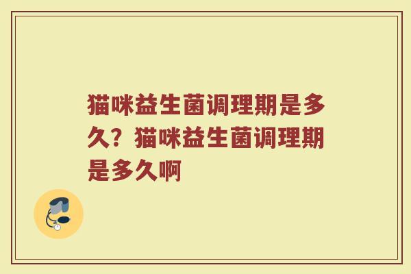 猫咪益生菌调理期是多久？猫咪益生菌调理期是多久啊