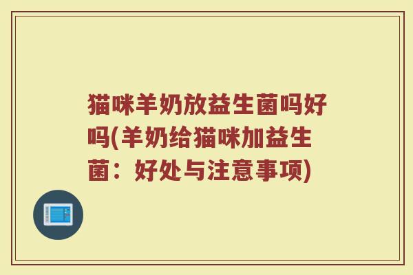猫咪羊奶放益生菌吗好吗(羊奶给猫咪加益生菌:好处与注意事项)