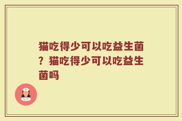 猫吃得少可以吃益生菌?猫吃得少可以吃益生菌吗