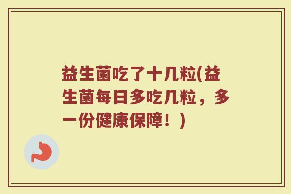 益生菌吃了十几粒(益生菌每日多吃几粒，多一份健康保障！)