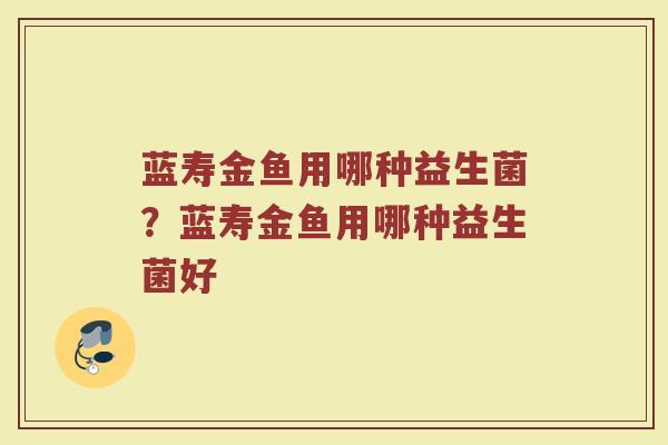 蓝寿金鱼用哪种益生菌？蓝寿金鱼用哪种益生菌好