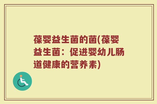 葆婴益生菌的菌(葆婴益生菌：促进婴幼儿肠道健康的营养素)