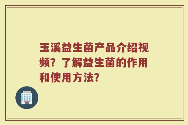 玉溪益生菌产品介绍视频?了解益生菌的作用和使用方法?